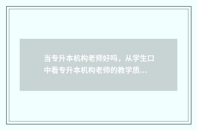 当专升本机构老师好吗，从学生口中看专升本机构老师的教学质量 当专升本机构老师有什么要求
