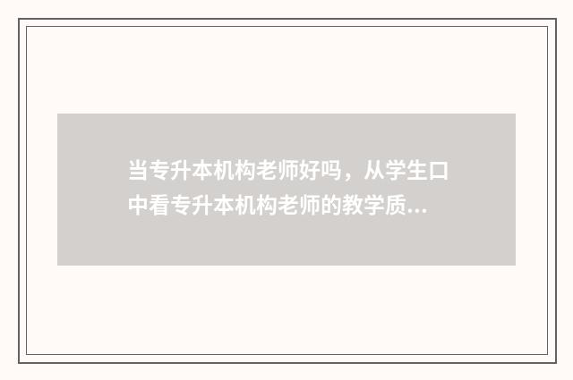 当专升本机构老师好吗，从学生口中看专升本机构老师的教学质量 当专升本机构老师有什么要求