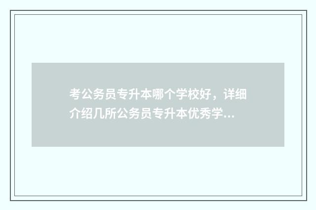 考公务员专升本哪个学校好，详细介绍几所公务员专升本优秀学校 考公务员专升本的能考吗