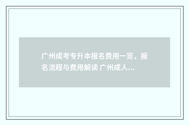 广州成考专升本报名费用一览，报名流程与费用解读 广州成人专升本科