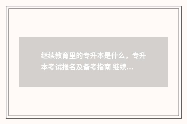 继续教育里的专升本是什么，专升本考试报名及备考指南 继续教育专项怎么填写