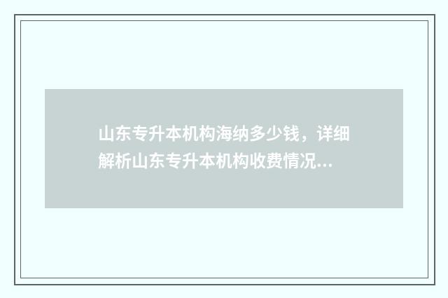 山东专升本机构海纳多少钱，详细解析山东专升本机构收费情况 山东专升本机构排名