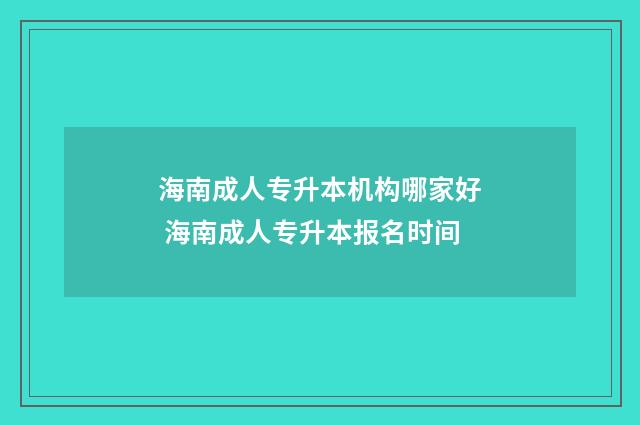 海南成人专升本机构哪家好 海南成人专升本报名时间