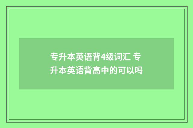 专升本英语背4级词汇 专升本英语背高中的可以吗