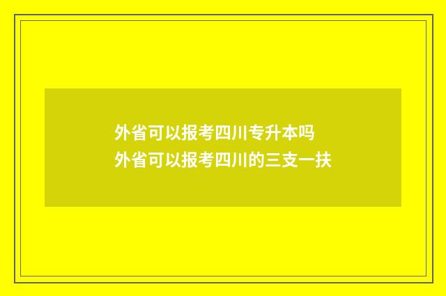 外省可以报考四川专升本吗 外省可以报考四川的三支一扶
