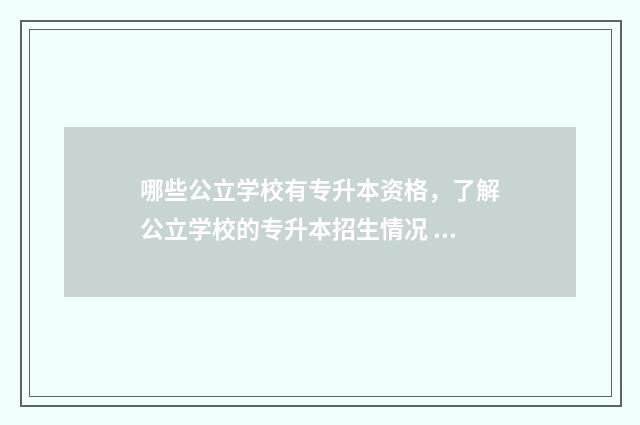 哪些公立学校有专升本资格，了解公立学校的专升本招生情况 有什么公立学校