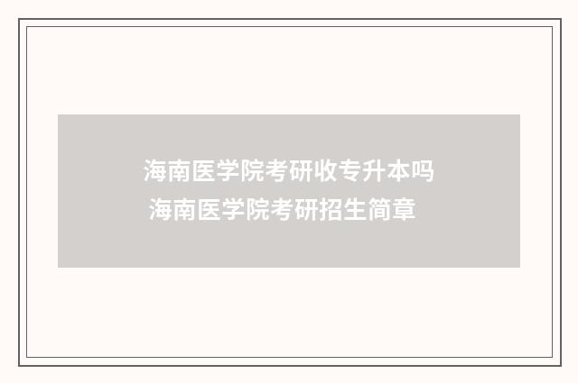 海南医学院考研收专升本吗 海南医学院考研招生简章