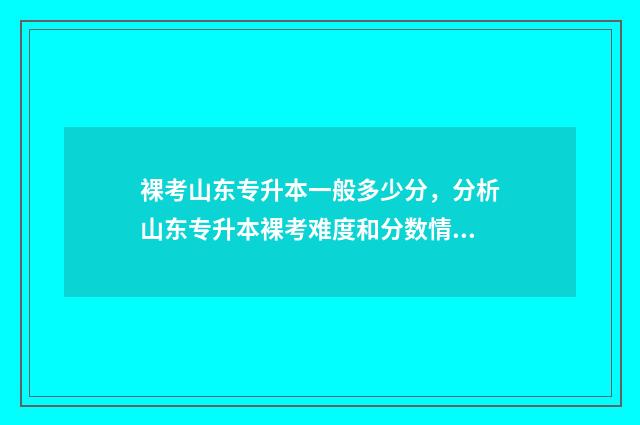 裸考山东专升本一般多少分，分析山东专升本裸考难度和分数情况 山东专升本要什么条件 前40%