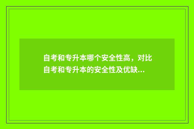 自考和专升本哪个安全性高，对比自考和专升本的安全性及优缺点 自考和专升本哪个好找工作