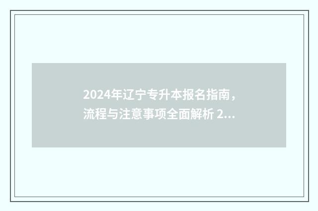 2024年辽宁专升本报名指南，流程与注意事项全面解析 2024年辽宁专升本时间