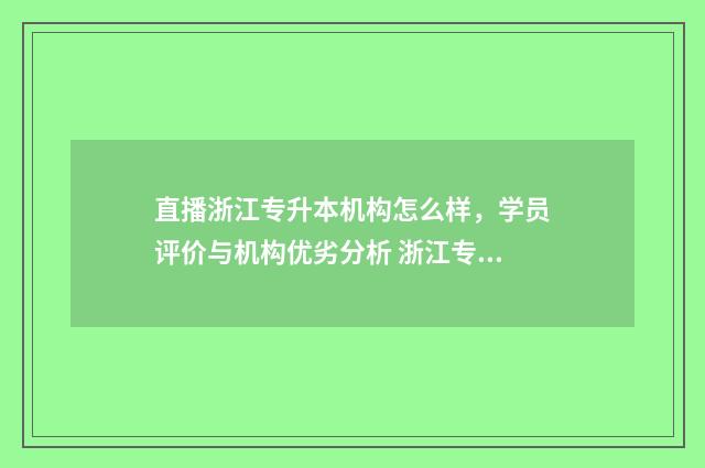 直播浙江专升本机构怎么样，学员评价与机构优劣分析 浙江专升本21篇必备