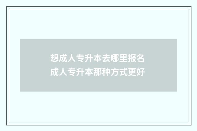 想成人专升本去哪里报名 成人专升本那种方式更好