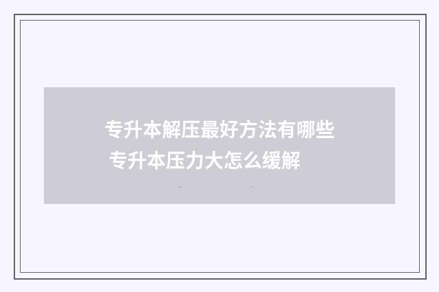 专升本解压最好方法有哪些 专升本压力大怎么缓解
