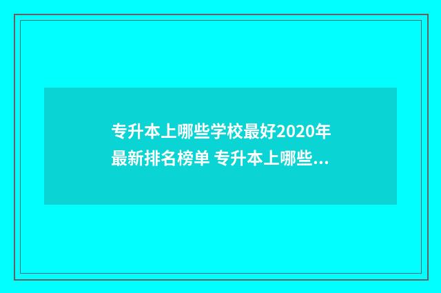 专升本上哪些学校最好2020年最新排名榜单 专升本上哪些学校比较好