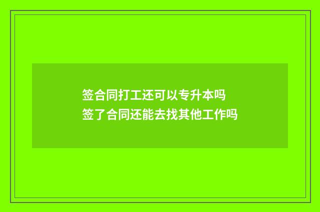 签合同打工还可以专升本吗 签了合同还能去找其他工作吗