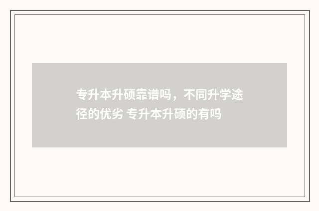 专升本升硕靠谱吗，不同升学途径的优劣 专升本升硕的有吗