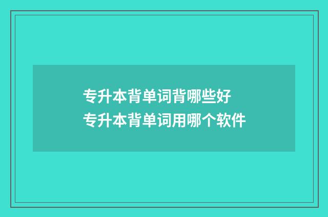 专升本背单词背哪些好 专升本背单词用哪个软件