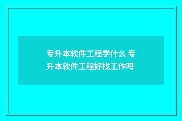 专升本软件工程学什么 专升本软件工程好找工作吗