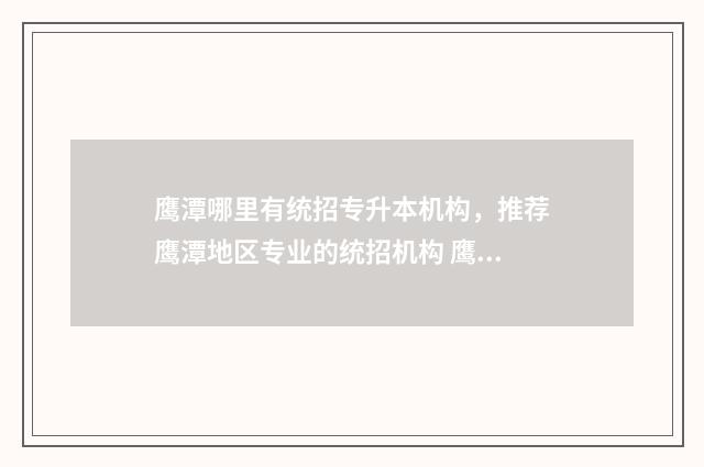 鹰潭哪里有统招专升本机构，推荐鹰潭地区专业的统招机构 鹰潭市2021年考试招聘