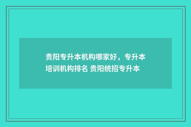 贵阳专升本机构哪家好，专升本培训机构排名 贵阳统招专升本