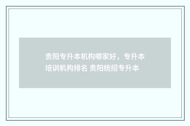 贵阳专升本机构哪家好，专升本培训机构排名 贵阳统招专升本
