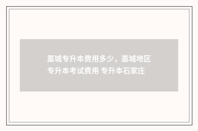 藁城专升本费用多少，藁城地区专升本考试费用 专升本石家庄