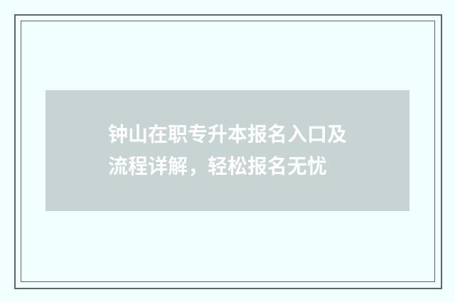 钟山在职专升本报名入口及流程详解，轻松报名无忧