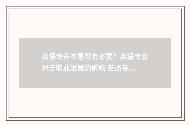 英语专升本是否有必要？英语专业对于职业发展的影响 英语专升本要求