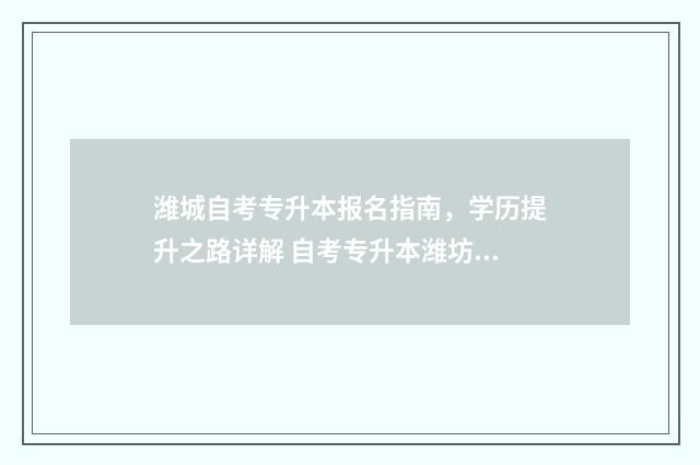 潍城自考专升本报名指南，学历提升之路详解 自考专升本潍坊医学院