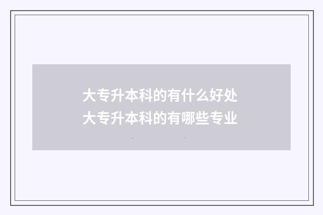 大专升本科的有什么好处 大专升本科的有哪些专业