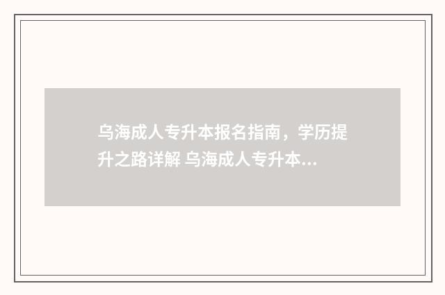 乌海成人专升本报名指南，学历提升之路详解 乌海成人专升本培训机构