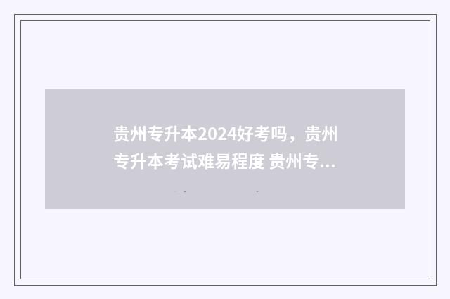贵州专升本2024好考吗，贵州专升本考试难易程度 贵州专升本2024年英语真题
