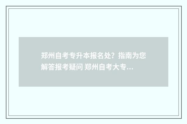 郑州自考专升本报名处？指南为您解答报考疑问 郑州自考大专报考条件