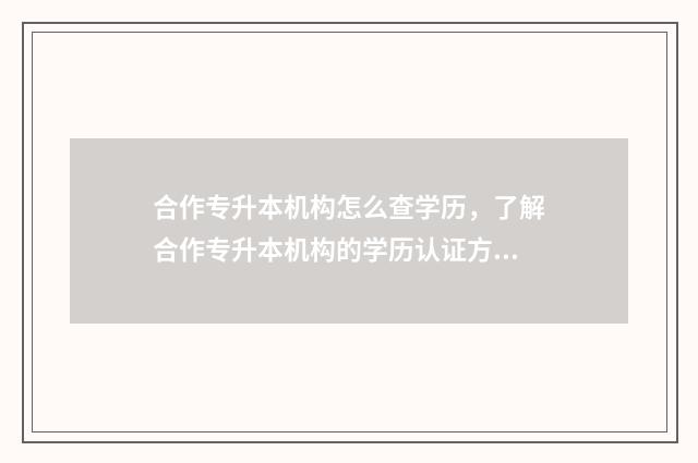 合作专升本机构怎么查学历，了解合作专升本机构的学历认证方式 专升本合作学校