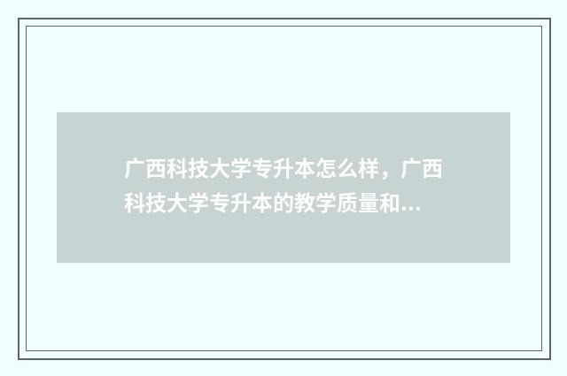 广西科技大学专升本怎么样，广西科技大学专升本的教学质量和就业前景 广西科技大学专升本分数线