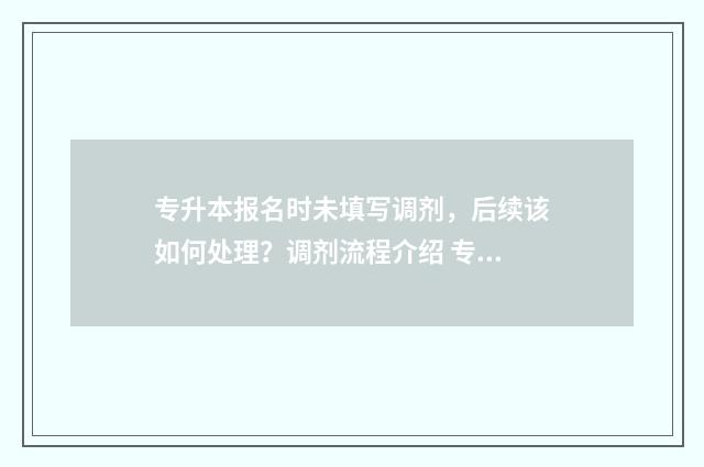 专升本报名时未填写调剂，后续该如何处理？调剂流程介绍 专升本预报名没有报上怎么办