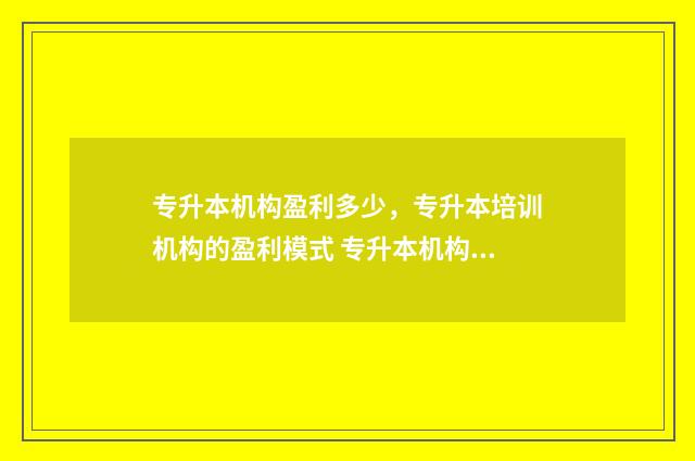 专升本机构盈利多少，专升本培训机构的盈利模式 专升本机构盈利模式