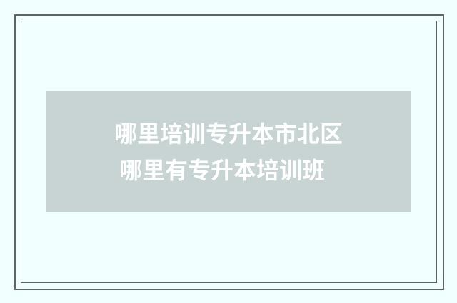 哪里培训专升本市北区 哪里有专升本培训班