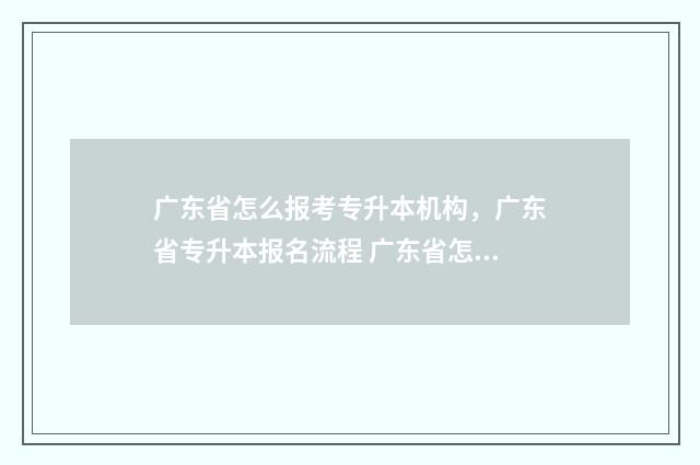 广东省怎么报考专升本机构，广东省专升本报名流程 广东省怎么报考士官学校