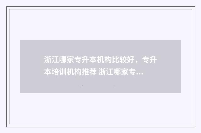 浙江哪家专升本机构比较好，专升本培训机构推荐 浙江哪家专升本学校好