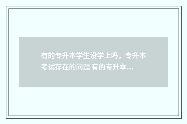 有的专升本学生没学上吗，专升本考试存在的问题 有的专升本学生能考研吗