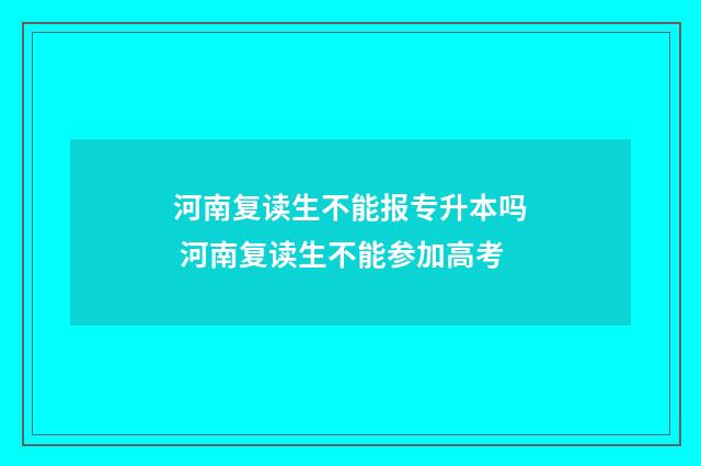 河南复读生不能报专升本吗 河南复读生不能参加高考