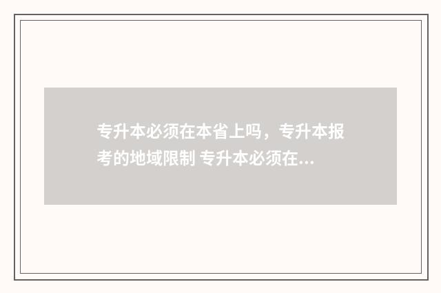 专升本必须在本省上吗，专升本报考的地域限制 专升本必须在本省吗