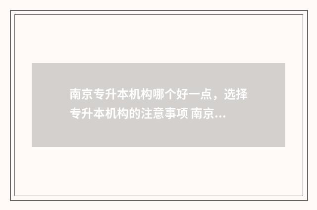 南京专升本机构哪个好一点，选择专升本机构的注意事项 南京专升本科