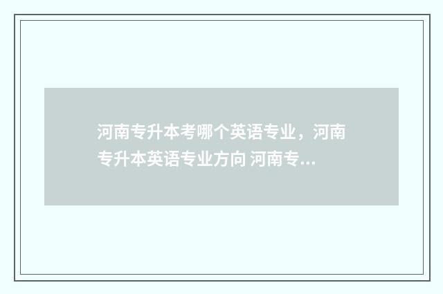 河南专升本考哪个英语专业，河南专升本英语专业方向 河南专升本考哪几个科目