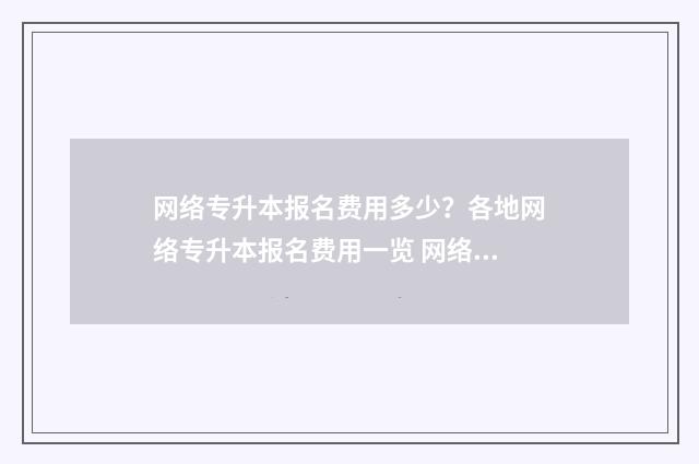 网络专升本报名费用多少？各地网络专升本报名费用一览 网络专升本报名费多少钱