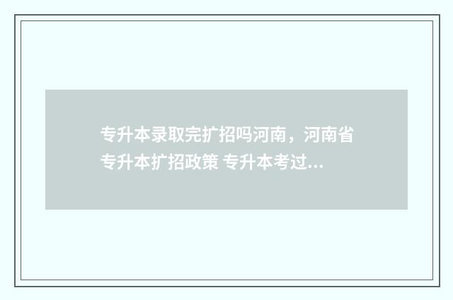 专升本录取完扩招吗河南，河南省专升本扩招政策 专升本考过后
