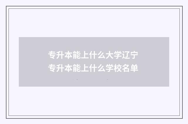 专升本能上什么大学辽宁 专升本能上什么学校名单