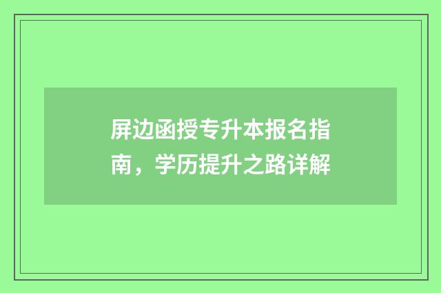 屏边函授专升本报名指南，学历提升之路详解