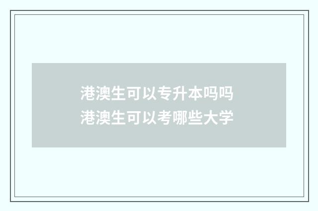 港澳生可以专升本吗吗 港澳生可以考哪些大学